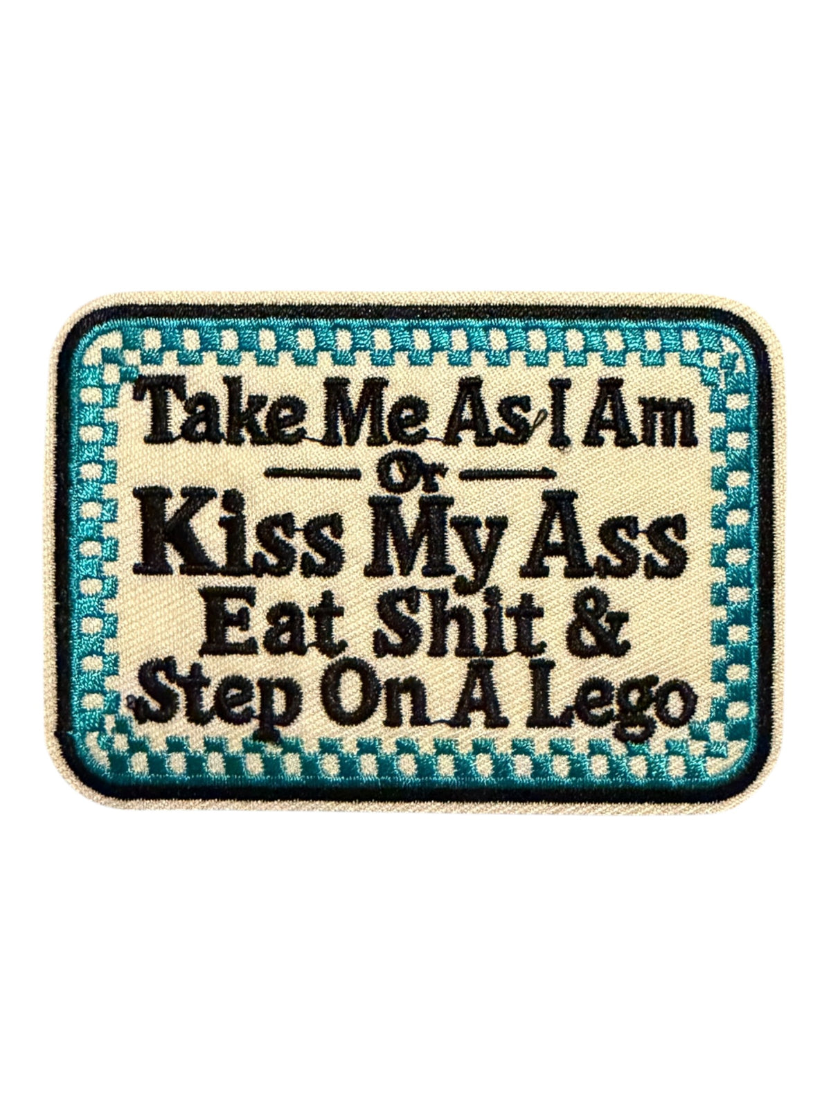 Take me as I am or kiss my ass eat shit and step on a Lego turquoise
