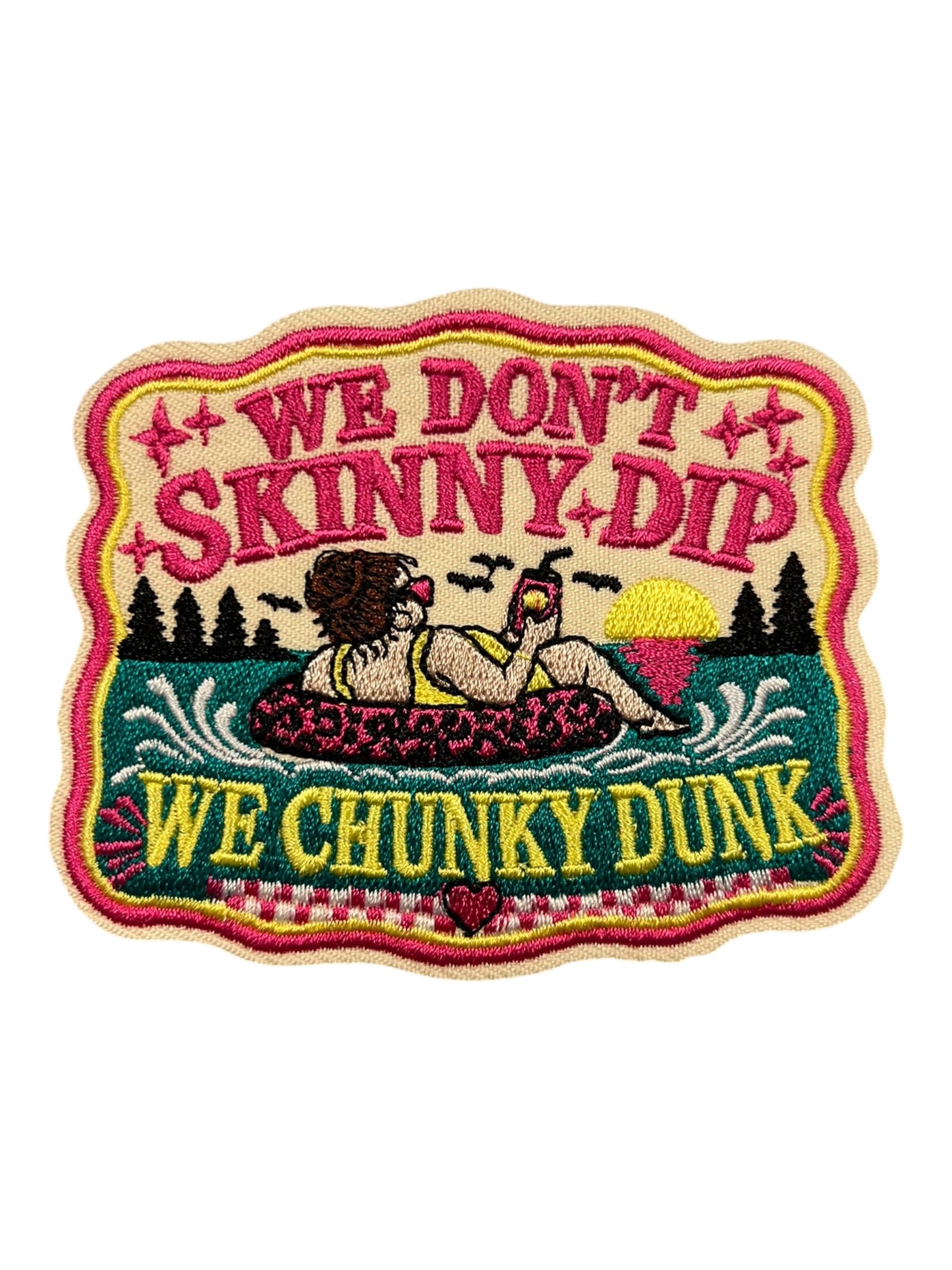 We don’t Skinny Dip we chunky dunk