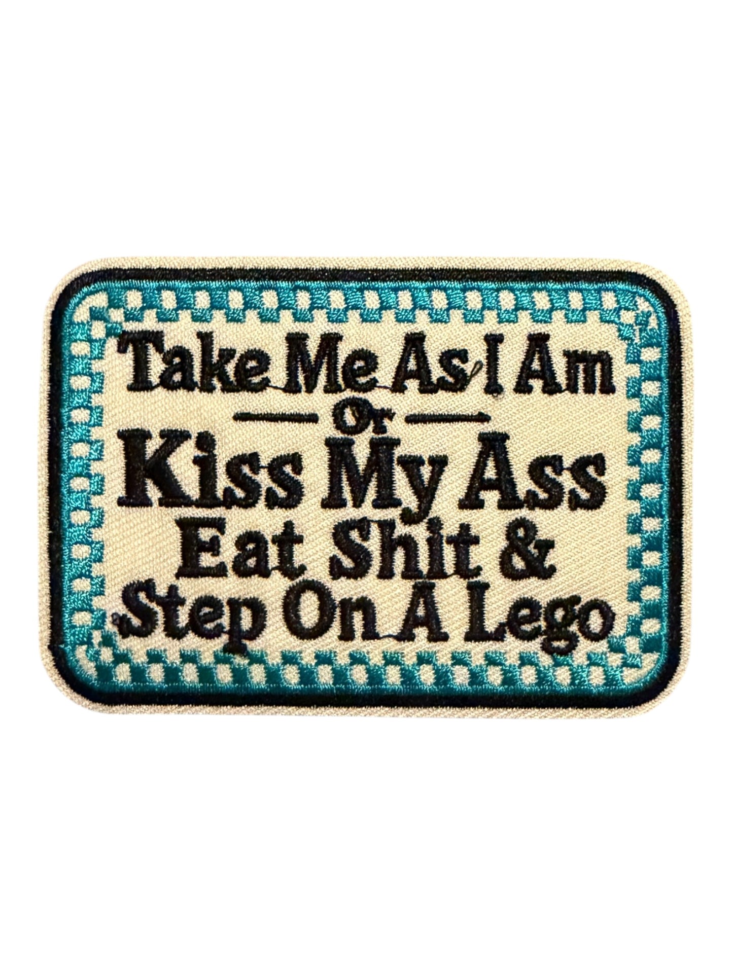 Take me as I am  or kiss my ass eat shit and step on a Lego turquoise
