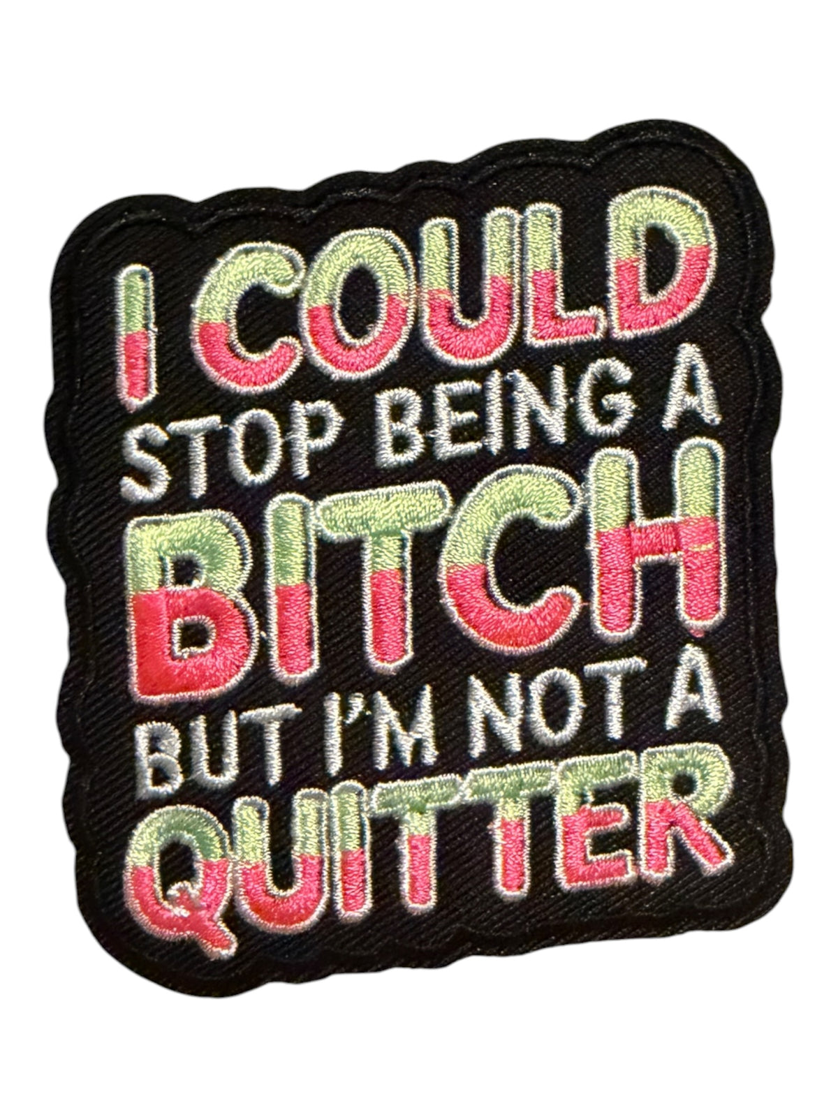 I could stop being a bitch bit I’m not a quitter